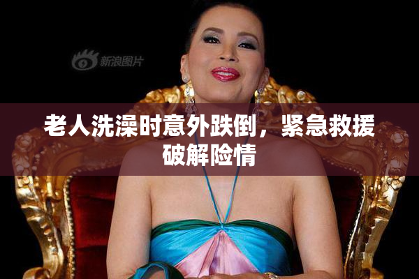 老人洗澡时意外跌倒，紧急救援破解险情