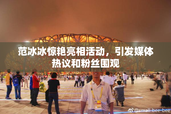 范冰冰惊艳亮相活动，引发媒体热议和粉丝围观
