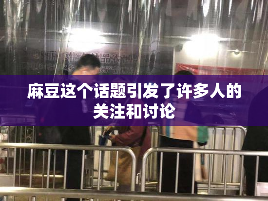 麻豆这个话题引发了许多人的关注和讨论