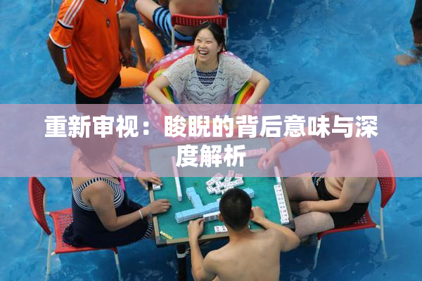 重新审视：睃睨的背后意味与深度解析