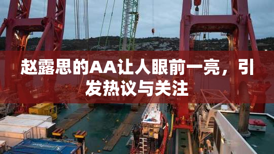 赵露思的AA让人眼前一亮，引发热议与关注