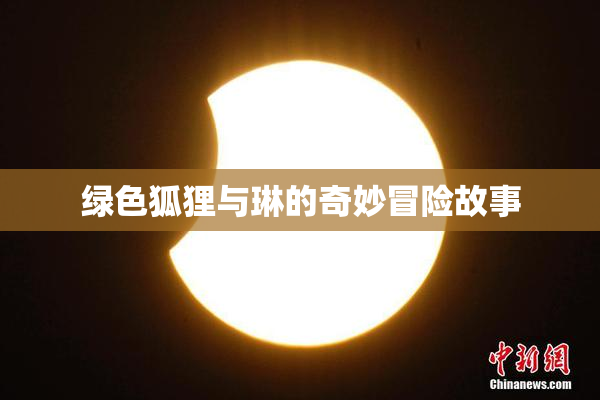 绿色狐狸与琳的奇妙冒险故事