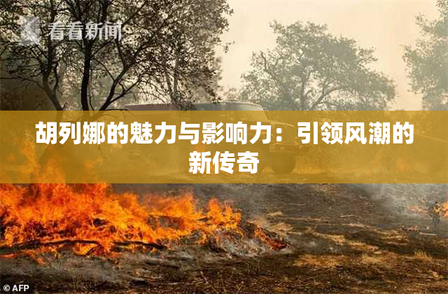 胡列娜的魅力与影响力：引领风潮的新传奇