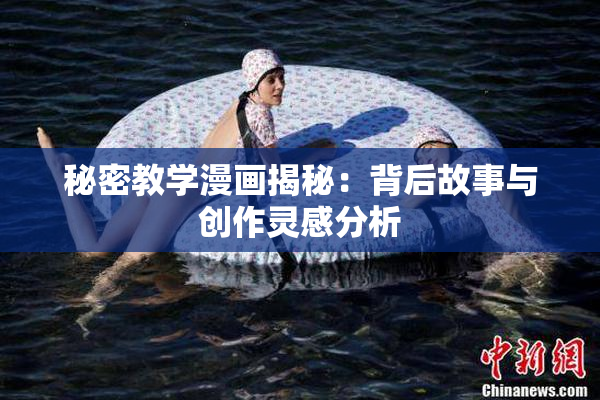 秘密教学漫画揭秘：背后故事与创作灵感分析