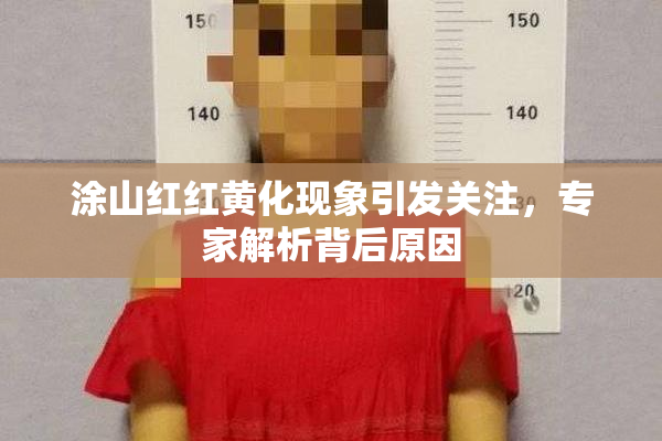 涂山红红黄化现象引发关注，专家解析背后原因