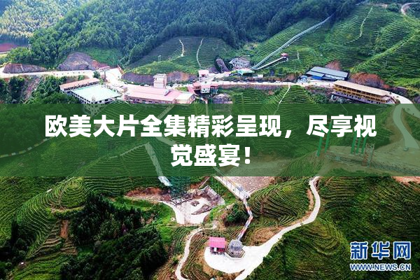 欧美大片全集精彩呈现，尽享视觉盛宴！