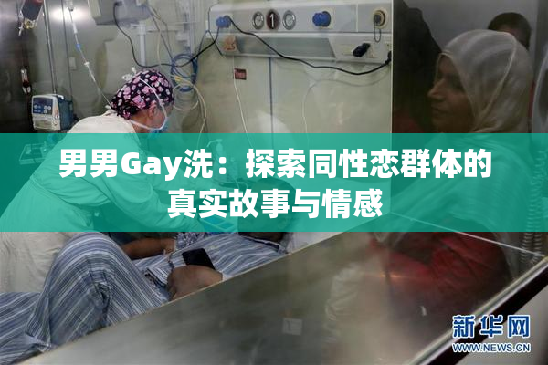 男男Gay洗：探索同性恋群体的真实故事与情感