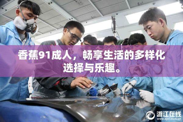 香蕉91成人，畅享生活的多样化选择与乐趣。