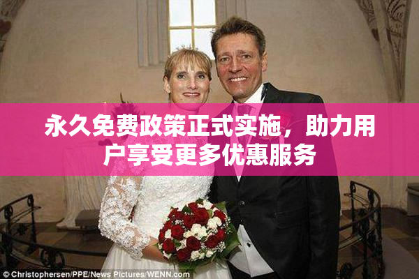永久免费政策正式实施，助力用户享受更多优惠服务