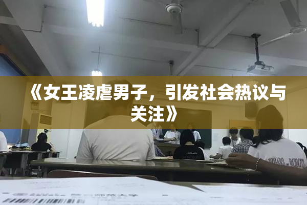 《女王凌虐男子，引发社会热议与关注》