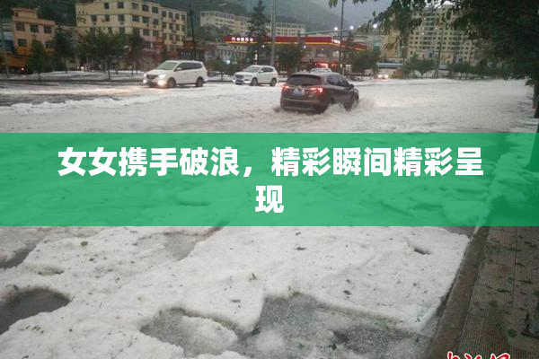 女女携手破浪，精彩瞬间精彩呈现