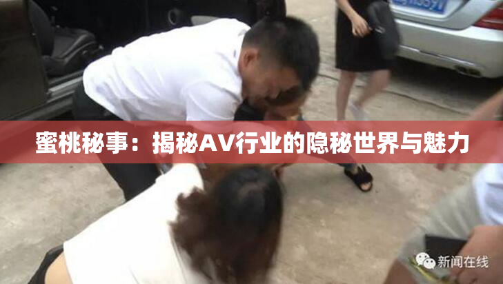 蜜桃秘事：揭秘AV行业的隐秘世界与魅力