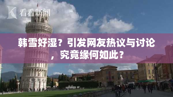 韩雪好湿？引发网友热议与讨论，究竟缘何如此？