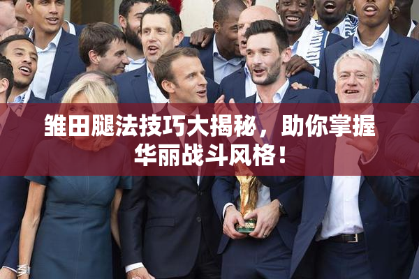 雏田腿法技巧大揭秘，助你掌握华丽战斗风格！