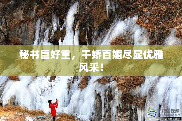 秘书巨好重，千娇百媚尽显优雅风采！