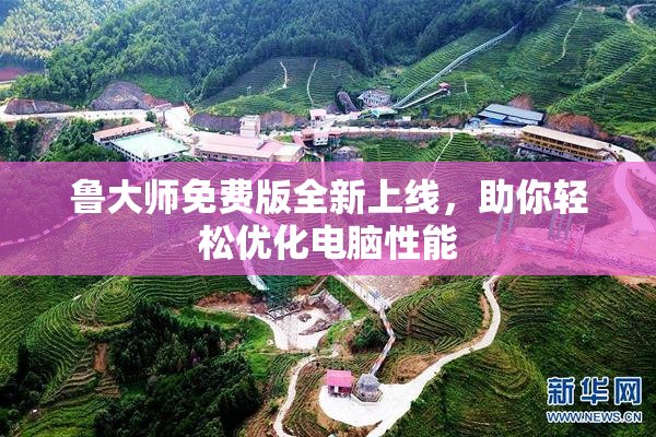 鲁大师免费版全新上线，助你轻松优化电脑性能