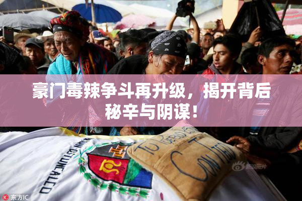 豪门毒辣争斗再升级，揭开背后秘辛与阴谋！