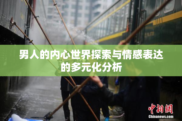 男人的内心世界探索与情感表达的多元化分析