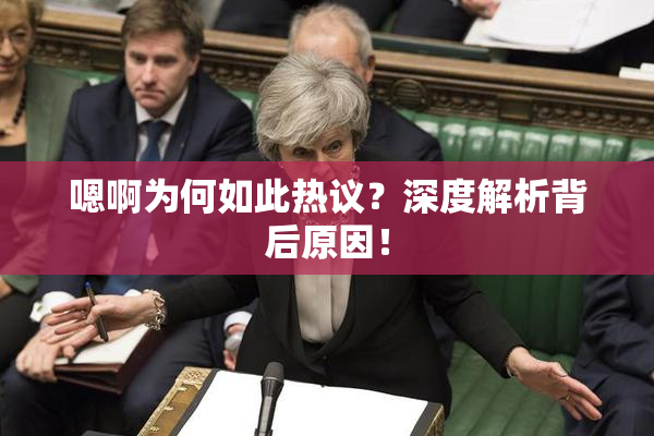 嗯啊为何如此热议？深度解析背后原因！