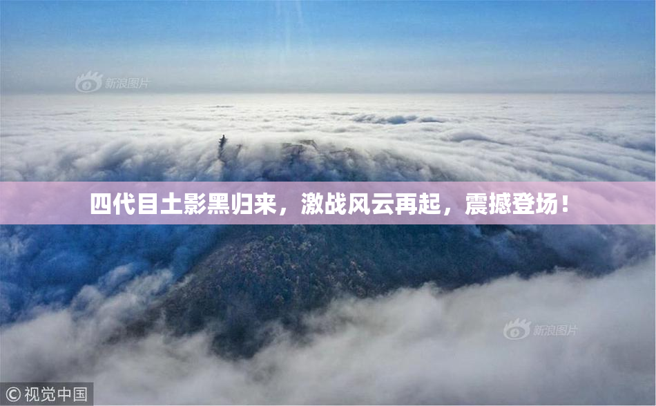 四代目土影黑归来，激战风云再起，震撼登场！