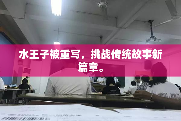 水王子被重写，挑战传统故事新篇章。