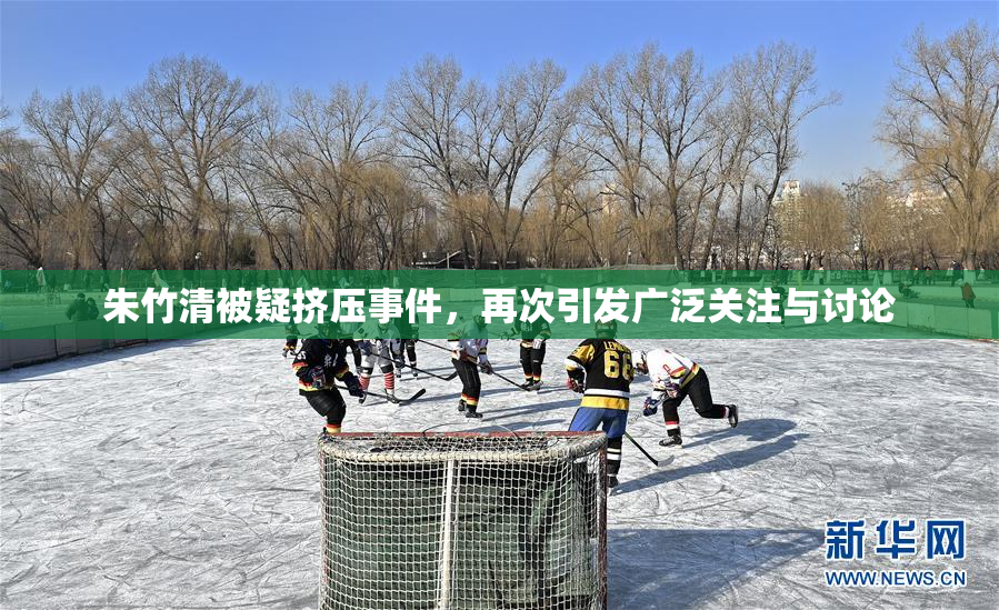 朱竹清被疑挤压事件，再次引发广泛关注与讨论