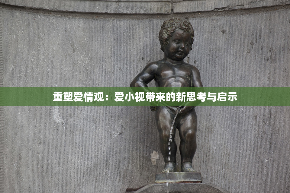 重塑爱情观：爱小视带来的新思考与启示