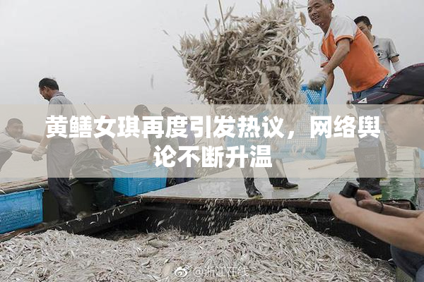 黄鳝女琪再度引发热议，网络舆论不断升温