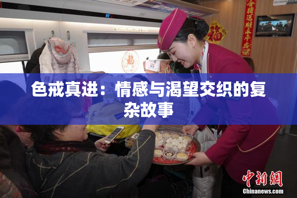 色戒真进：情感与渴望交织的复杂故事
