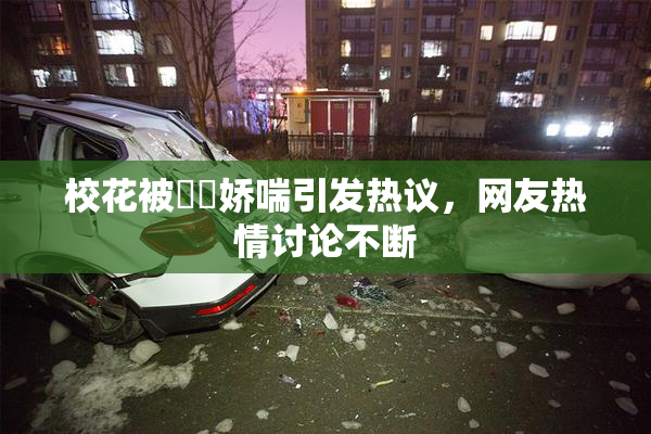 校花被❌‌娇喘引发热议，网友热情讨论不断