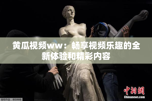黄瓜视频ww：畅享视频乐趣的全新体验和精彩内容