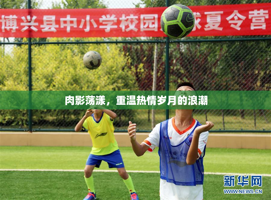肉影荡漾，重温热情岁月的浪潮