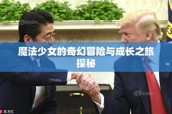 魔法少女的奇幻冒险与成长之旅探秘