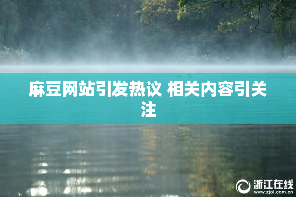 麻豆网站引发热议 相关内容引关注