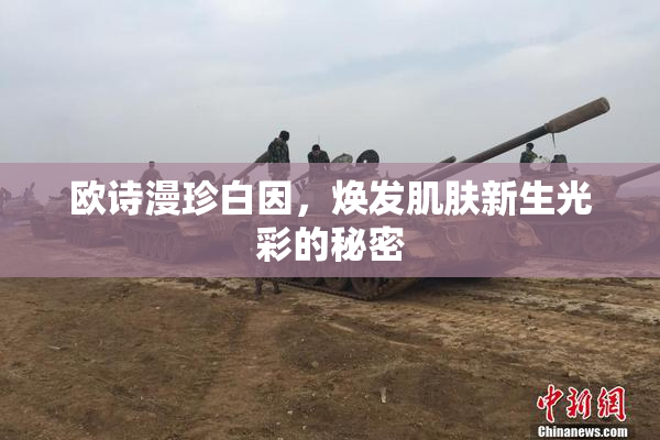 欧诗漫珍白因，焕发肌肤新生光彩的秘密