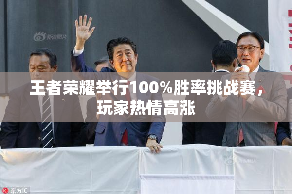王者荣耀举行100%胜率挑战赛，玩家热情高涨