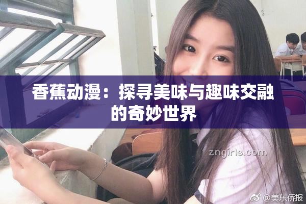 香蕉动漫：探寻美味与趣味交融的奇妙世界