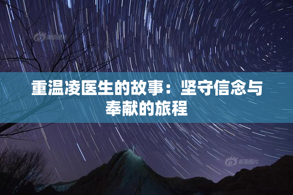 重温凌医生的故事：坚守信念与奉献的旅程