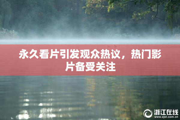 永久看片引发观众热议，热门影片备受关注