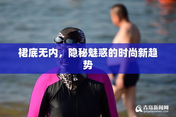 裙底无内，隐秘魅惑的时尚新趋势