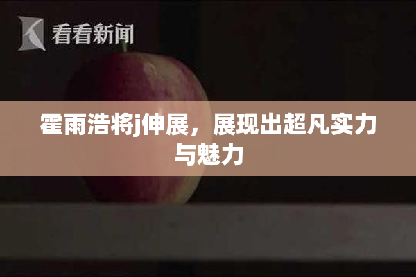 霍雨浩将j伸展，展现出超凡实力与魅力