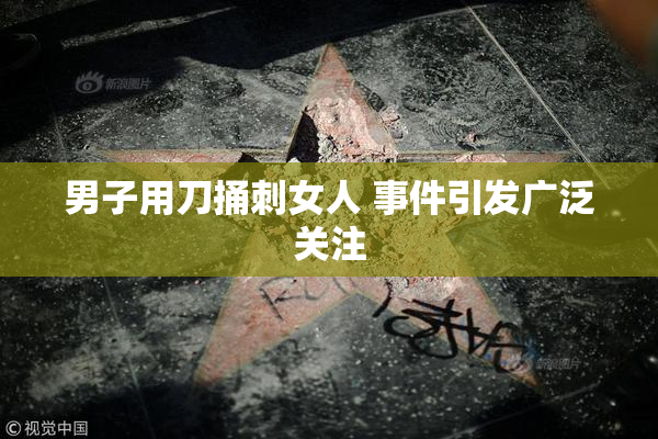 男子用刀捅刺女人 事件引发广泛关注