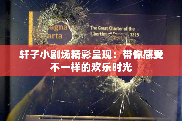 轩子小剧场精彩呈现：带你感受不一样的欢乐时光