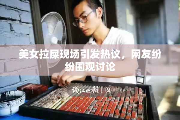 美女拉屎现场引发热议，网友纷纷围观讨论