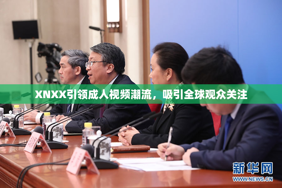 XNXX引领成人视频潮流，吸引全球观众关注