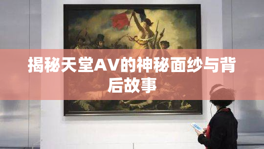 揭秘天堂AV的神秘面纱与背后故事