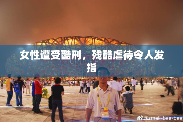 女性遭受酷刑，残酷虐待令人发指