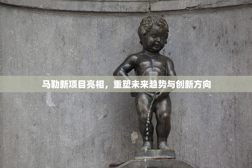 马勒新项目亮相，重塑未来趋势与创新方向
