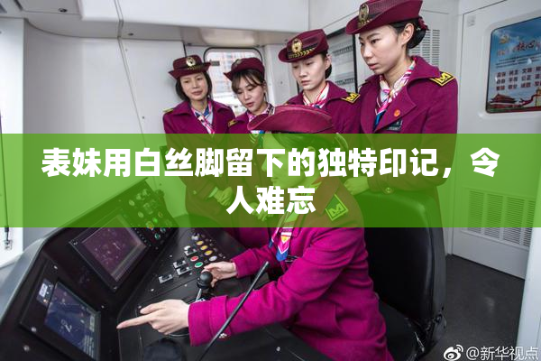 表妹用白丝脚留下的独特印记，令人难忘