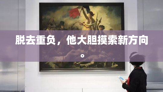 脱去重负，他大胆摸索新方向。
